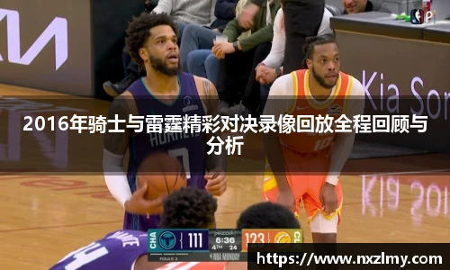 2016年骑士与雷霆精彩对决录像回放全程回顾与分析