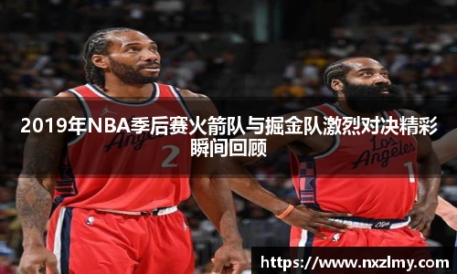 2019年NBA季后赛火箭队与掘金队激烈对决精彩瞬间回顾