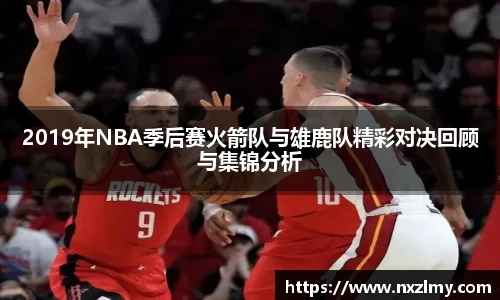 2019年NBA季后赛火箭队与雄鹿队精彩对决回顾与集锦分析