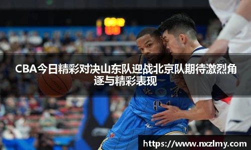 CBA今日精彩对决山东队迎战北京队期待激烈角逐与精彩表现