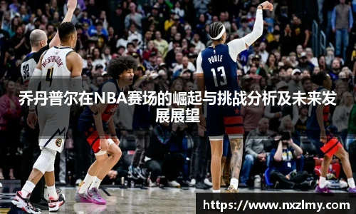 乔丹普尔在NBA赛场的崛起与挑战分析及未来发展展望