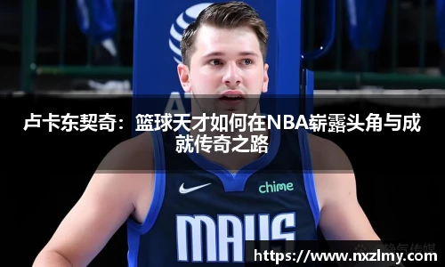 悟空体育卢卡东契奇：篮球天才如何在NBA崭露头角与成就传奇之路