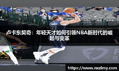 悟空体育卢卡东契奇：年轻天才如何引领NBA新时代的崛起与变革