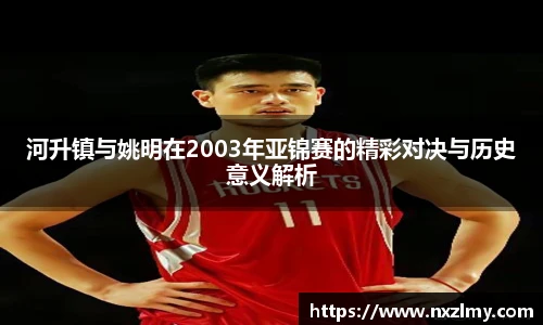 河升镇与姚明在2003年亚锦赛的精彩对决与历史意义解析