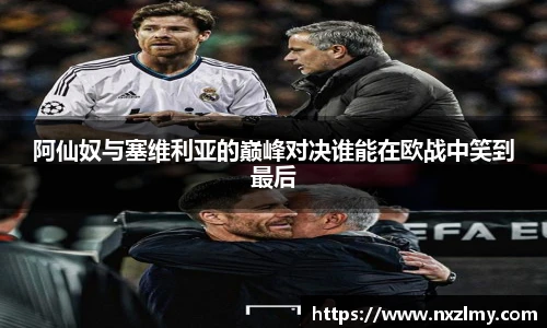 阿仙奴与塞维利亚的巅峰对决谁能在欧战中笑到最后
