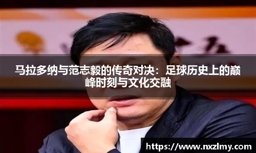 马拉多纳与范志毅的传奇对决：足球历史上的巅峰时刻与文化交融